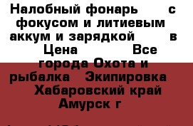 Налобный фонарь cree с фокусом и литиевым  аккум и зарядкой 12-220в. › Цена ­ 1 350 - Все города Охота и рыбалка » Экипировка   . Хабаровский край,Амурск г.